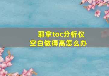 耶拿toc分析仪空白做得高怎么办