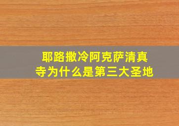 耶路撒冷阿克萨清真寺为什么是第三大圣地