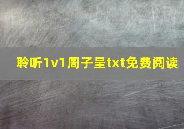 聆听1v1周子呈txt免费阅读