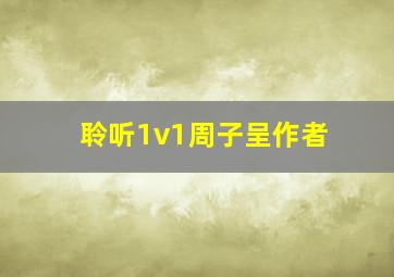 聆听1v1周子呈作者