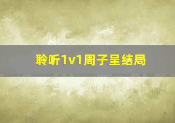 聆听1v1周子呈结局