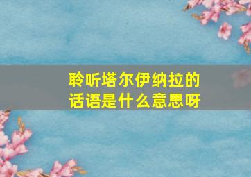 聆听塔尔伊纳拉的话语是什么意思呀