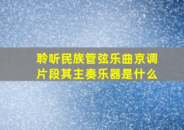 聆听民族管弦乐曲京调片段其主奏乐器是什么