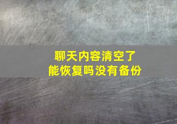 聊天内容清空了能恢复吗没有备份