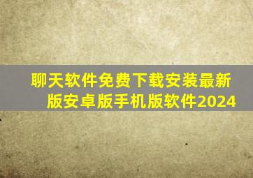 聊天软件免费下载安装最新版安卓版手机版软件2024