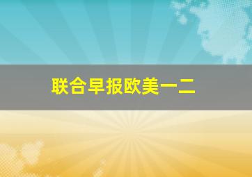 联合早报欧美一二