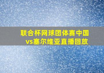 联合杯网球团体赛中国vs塞尔维亚直播回放