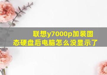 联想y7000p加装固态硬盘后电脑怎么没显示了