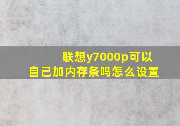 联想y7000p可以自己加内存条吗怎么设置