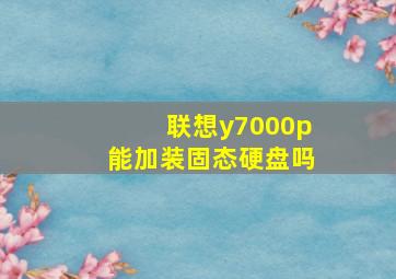 联想y7000p能加装固态硬盘吗