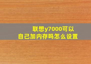 联想y7000可以自己加内存吗怎么设置