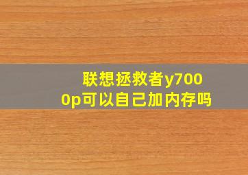 联想拯救者y7000p可以自己加内存吗