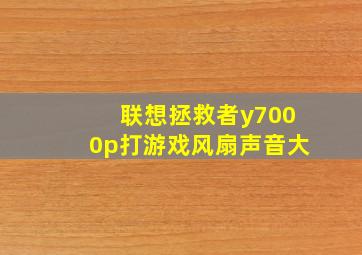 联想拯救者y7000p打游戏风扇声音大