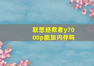 联想拯救者y7000p能加内存吗