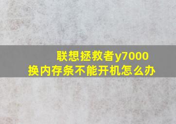 联想拯救者y7000换内存条不能开机怎么办