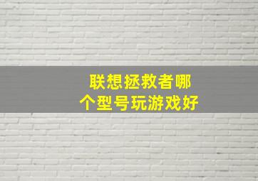 联想拯救者哪个型号玩游戏好