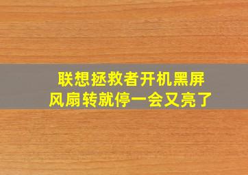 联想拯救者开机黑屏风扇转就停一会又亮了