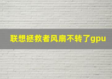 联想拯救者风扇不转了gpu