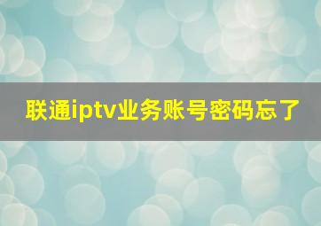 联通iptv业务账号密码忘了