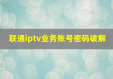 联通iptv业务账号密码破解