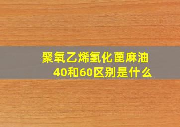 聚氧乙烯氢化蓖麻油40和60区别是什么