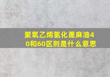 聚氧乙烯氢化蓖麻油40和60区别是什么意思