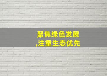 聚焦绿色发展,注重生态优先