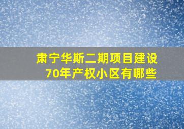 肃宁华斯二期项目建设70年产权小区有哪些