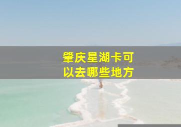 肇庆星湖卡可以去哪些地方