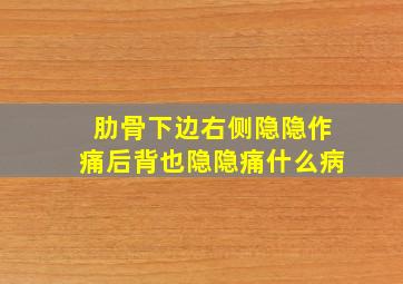 肋骨下边右侧隐隐作痛后背也隐隐痛什么病