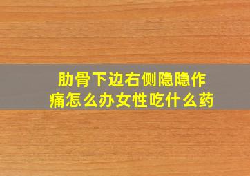 肋骨下边右侧隐隐作痛怎么办女性吃什么药