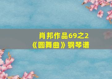 肖邦作品69之2《圆舞曲》钢琴谱