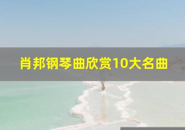 肖邦钢琴曲欣赏10大名曲