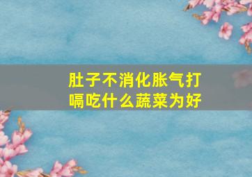 肚子不消化胀气打嗝吃什么蔬菜为好