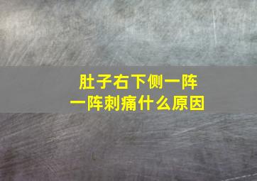 肚子右下侧一阵一阵刺痛什么原因