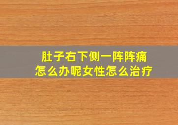 肚子右下侧一阵阵痛怎么办呢女性怎么治疗