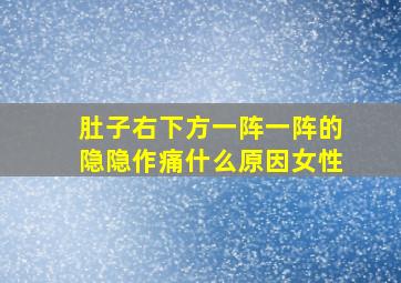 肚子右下方一阵一阵的隐隐作痛什么原因女性