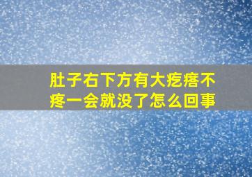 肚子右下方有大疙瘩不疼一会就没了怎么回事