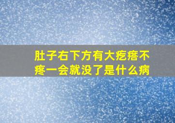 肚子右下方有大疙瘩不疼一会就没了是什么病