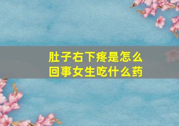 肚子右下疼是怎么回事女生吃什么药