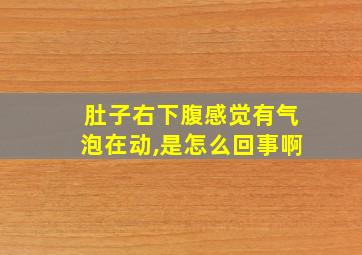 肚子右下腹感觉有气泡在动,是怎么回事啊