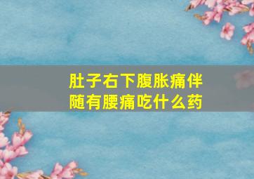 肚子右下腹胀痛伴随有腰痛吃什么药