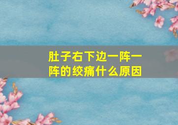 肚子右下边一阵一阵的绞痛什么原因