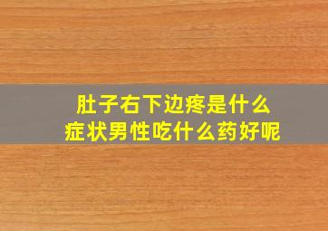 肚子右下边疼是什么症状男性吃什么药好呢