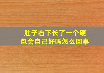 肚子右下长了一个硬包会自己好吗怎么回事