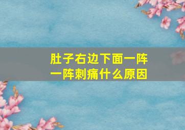 肚子右边下面一阵一阵刺痛什么原因