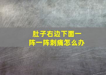 肚子右边下面一阵一阵刺痛怎么办