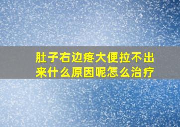 肚子右边疼大便拉不出来什么原因呢怎么治疗