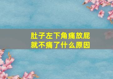 肚子左下角痛放屁就不痛了什么原因