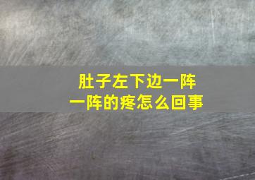 肚子左下边一阵一阵的疼怎么回事